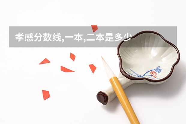 孝感分数线,一本,二本是多少