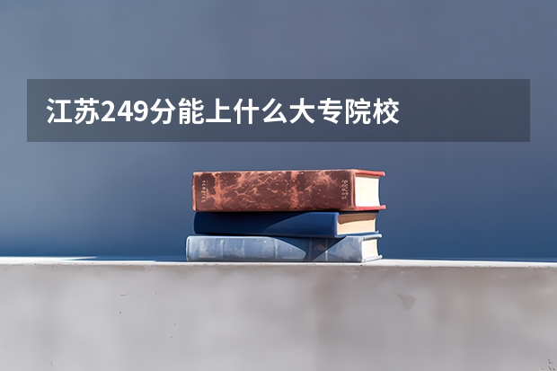 江苏249分能上什么大专院校