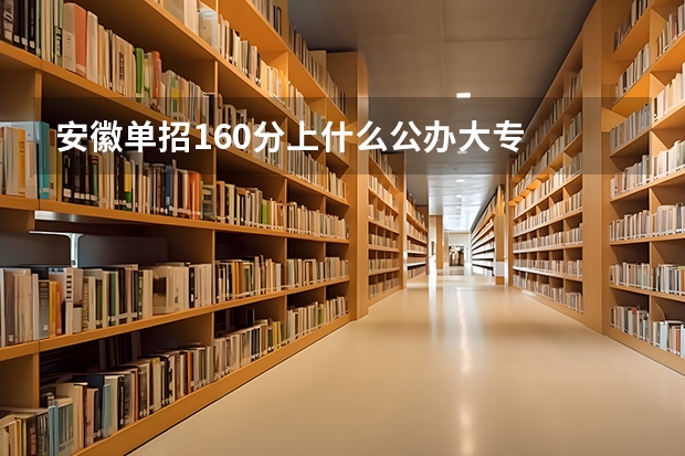 安徽单招160分上什么公办大专