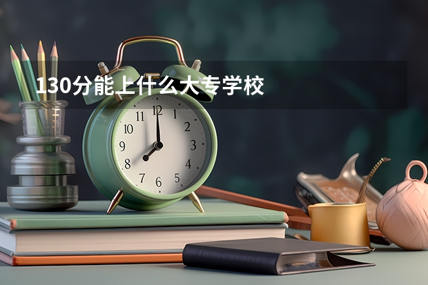 130分能上什么大专学校