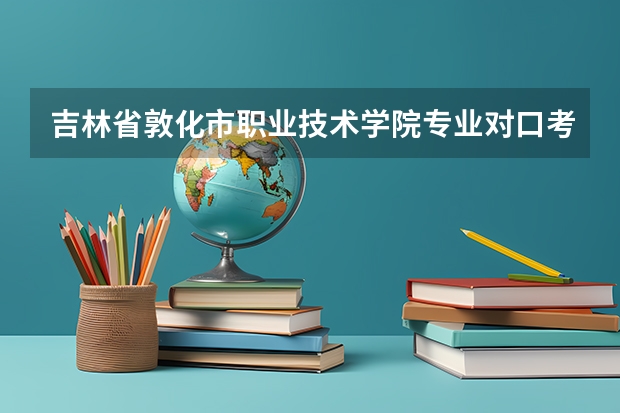 吉林省敦化市职业技术学院专业对口考的大学是正规的吗？
