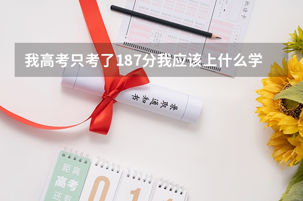 我高考只考了187分我应该上什么学校呢