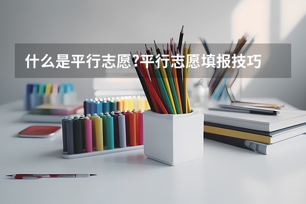 什么是平行志愿?平行志愿填报技巧