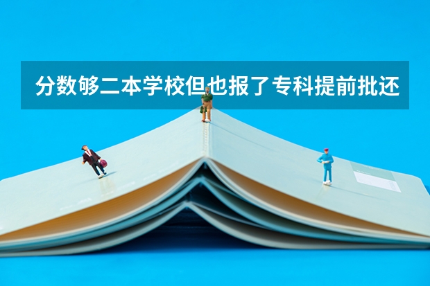 分数够二本学校但也报了专科提前批还能上二本吗