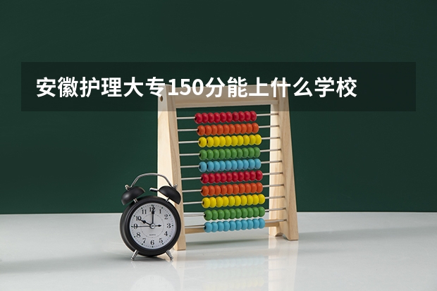 安徽护理大专150分能上什么学校