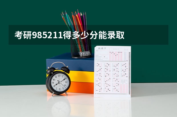 考研985211得多少分能录取