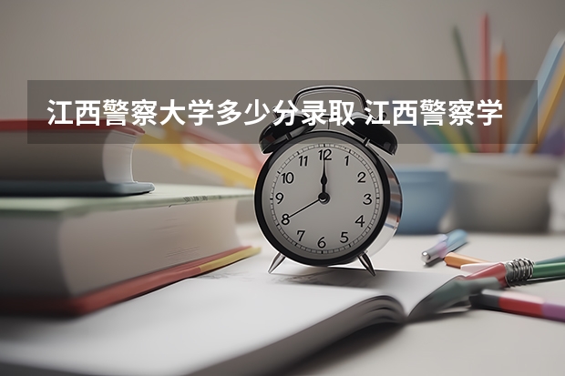江西警察大学多少分录取 江西警察学院提前批分数