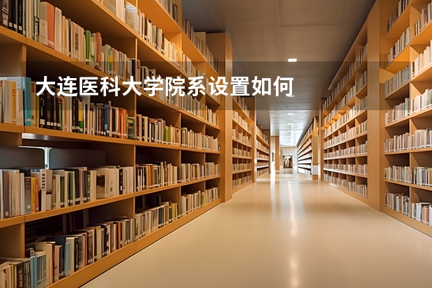 大连医科大学院系设置如何