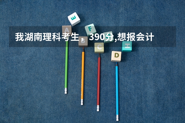我湖南理科考生，390分,想报会计或商务英语..下面哪个专科好些. 我报有把握些..?