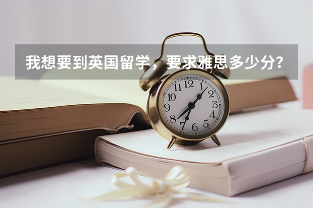 我想要到英国留学，要求雅思多少分？