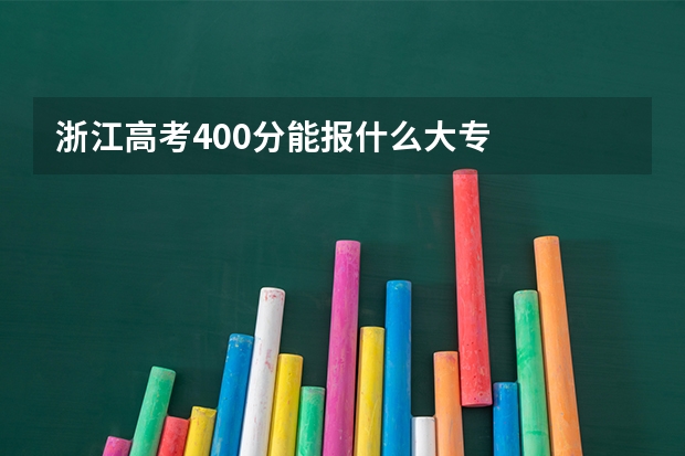 浙江高考400分能报什么大专