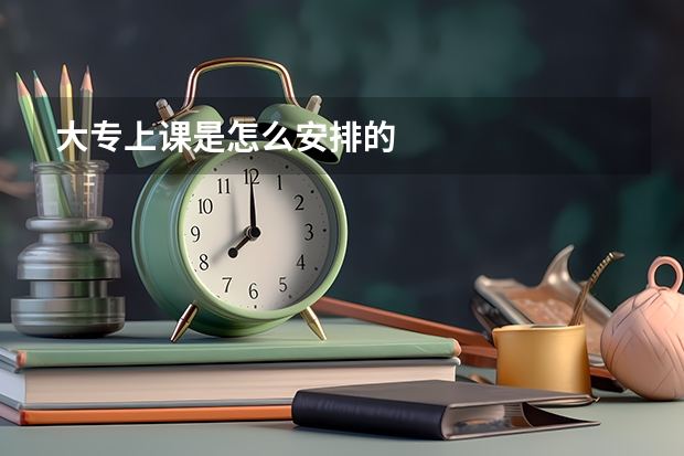 大专上课是怎么安排的