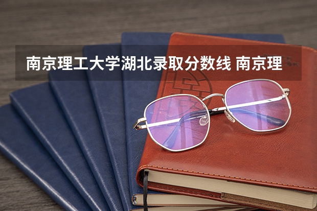 南京理工大学湖北录取分数线 南京理工大学湖北招生人数多少