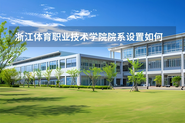 浙江体育职业技术学院院系设置如何