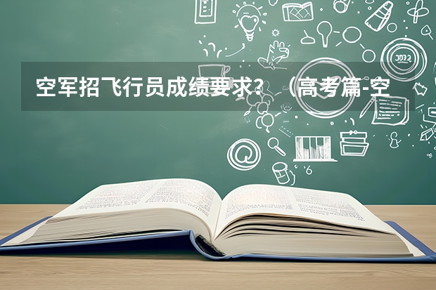 空军招飞行员成绩要求？（高考篇-空军招飞）