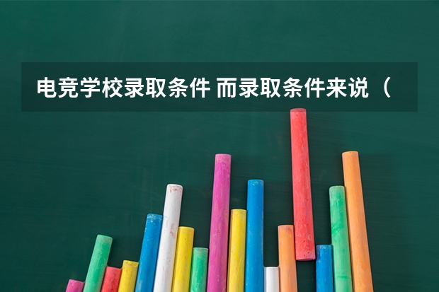 电竞学校录取条件 而录取条件来说（电竞大学录取分数线）