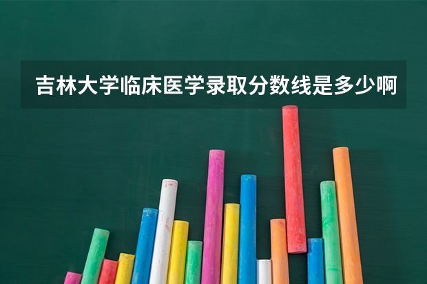 吉林大学临床医学录取分数线是多少啊？