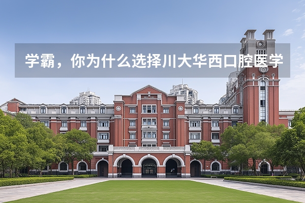 学霸，你为什么选择川大华西口腔医学院？