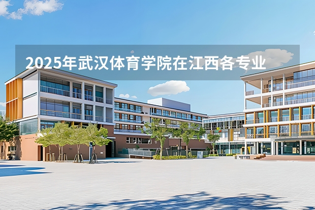 2025年武汉体育学院在江西各专业都招多少人