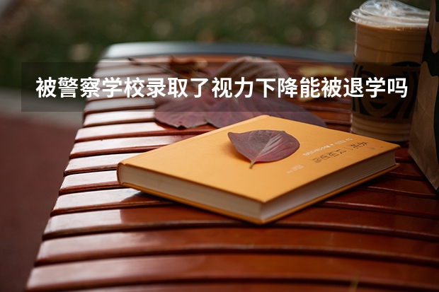 被警察学校录取了视力下降能被退学吗？