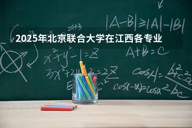 2025年北京联合大学在江西各专业都招多少人