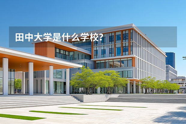 田中大学是什么学校？