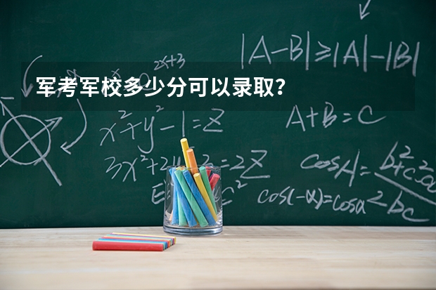 军考军校多少分可以录取？