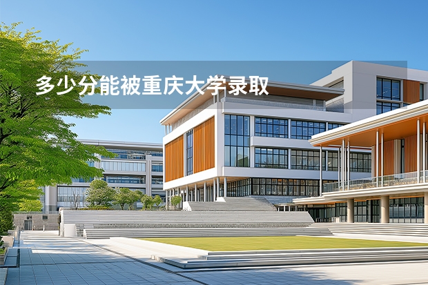多少分能被重庆大学录取