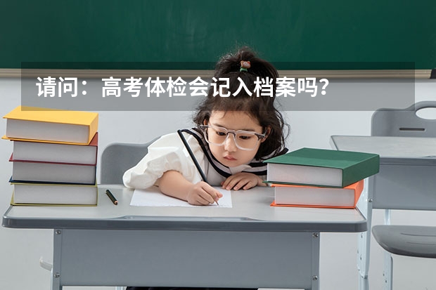 请问：高考体检会记入档案吗？
