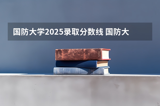 国防大学2025录取分数线 国防大学录取
