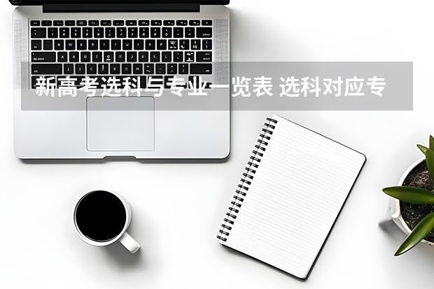 新高考选科与专业一览表 选科对应专业情况 湖北新高考3+1+2选科专业对照表