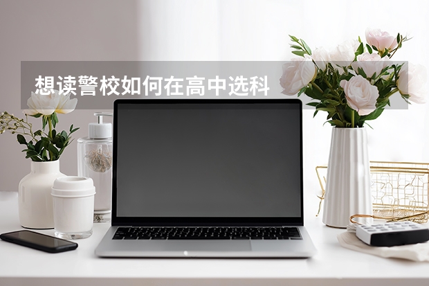 想读警校如何在高中选科