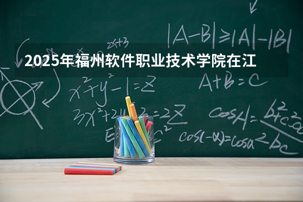 2025年福州软件职业技术学院在江西各专业都招多少人