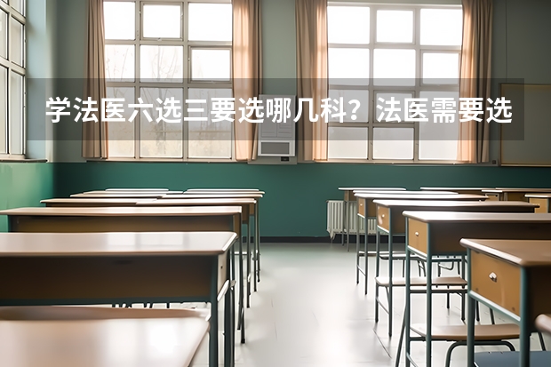 学法医六选三要选哪几科？法医需要选什么科？