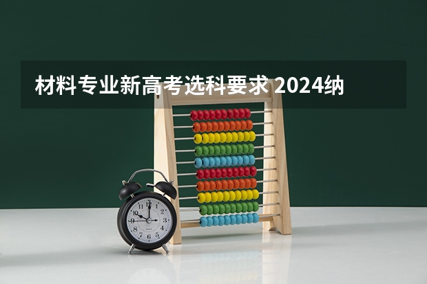 材料专业新高考选科要求 2024纳米材料与技术专业选科要求