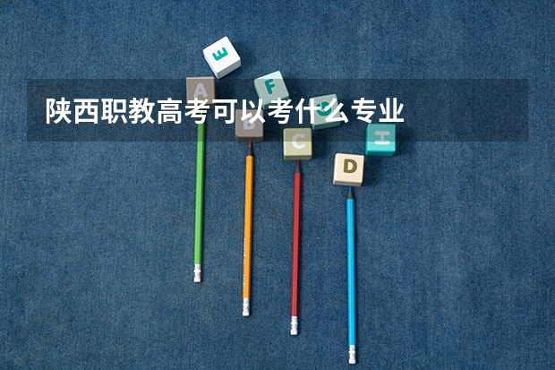 陕西职教高考可以考什么专业