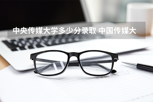 中央传媒大学多少分录取 中国传媒大学王牌专业录取分