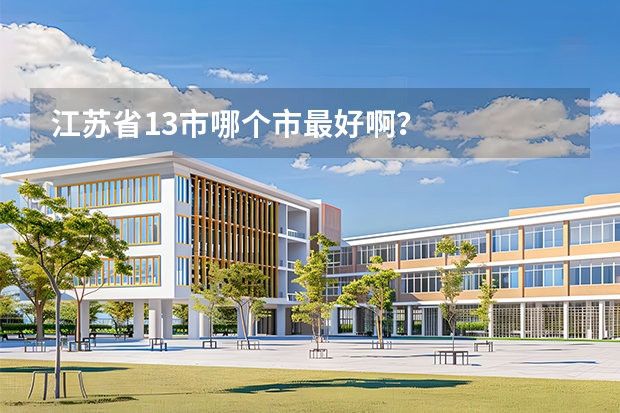 江苏省13市哪个市最好啊？