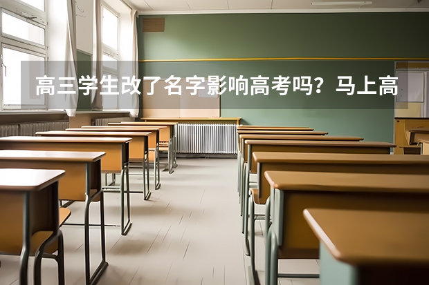 高三学生改了名字影响高考吗？马上高考了应该考后改还是现在就改