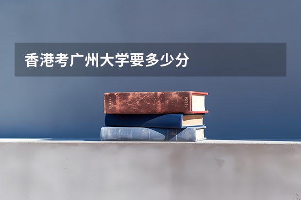 香港考广州大学要多少分