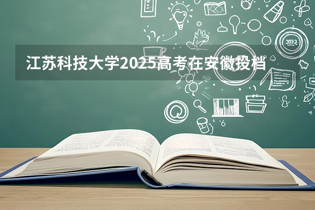 江苏科技大学2025高考在安徽投档分数线