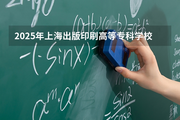 2025年上海出版印刷高等专科学校在天津各专业都招多少人（2026参考）