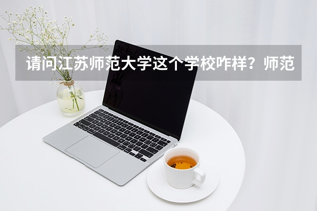 请问江苏师范大学这个学校咋样？师范类专业呢？在江苏省苏北好找工作吗？我是宿迁的，想考