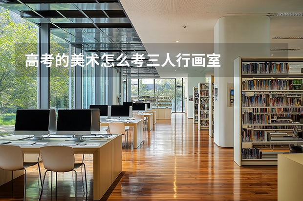 高考的美术怎么考三人行画室