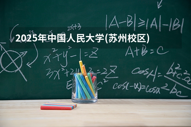 2025年中国人民大学(苏州校区)在内蒙古各专业都招多少人（2026参考）