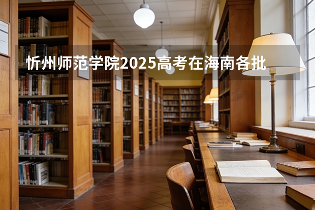 忻州师范学院2025高考在海南各批次选科要求如何
