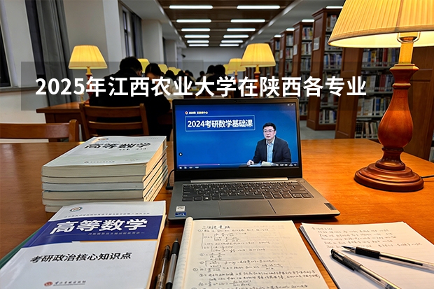 2025年江西农业大学在陕西各专业都招多少人（2026参考）