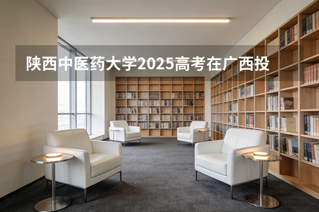 陕西中医药大学2025高考在广西投档分数线