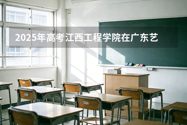 2025年高考江西工程学院在广东艺术类投档分数线总汇