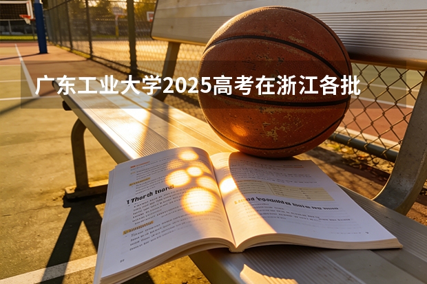 广东工业大学2025高考在浙江各批次选科要求如何